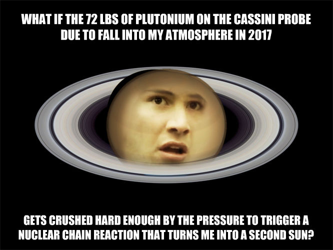 Conspiracy Saturn: WHAT IF THE 72 LBS OF PLUTONIUM ON THE CASSINI PROBE DUE TO FALL INTO MY ATMOSPHERE IN 2017 GETS CRUSHED HARD ENOUGH BY THE PRESSURE TO TRIGGER A NUCLEAR CHAIN REACTION THAT TURNS ME INTO A SECOND SUN?